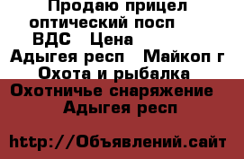 Продаю прицел оптический посп 6*42 ВДС › Цена ­ 10 000 - Адыгея респ., Майкоп г. Охота и рыбалка » Охотничье снаряжение   . Адыгея респ.